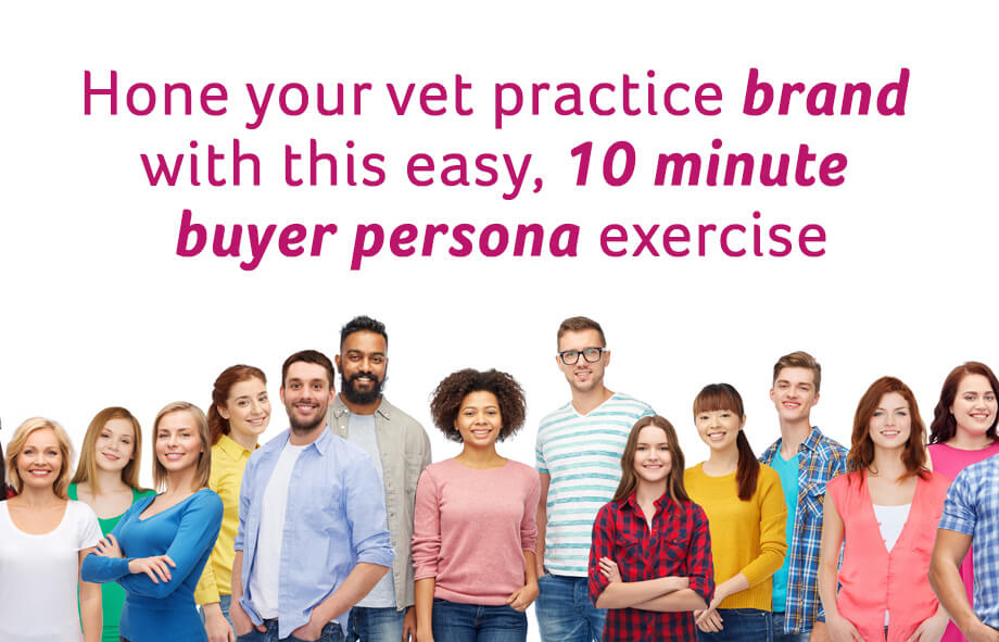 Hone your vet practice brand with this easy 10 minute buyer persona exercise